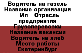 Водитель на газель › Название организации ­ Ип › Отрасль предприятия ­ Грузоперевозки › Название вакансии ­ Водитель на хлеб › Место работы ­ Екатеринбург › Минимальный оклад ­ 1 000 › Максимальный оклад ­ 1 100 › Возраст от ­ 22 › Возраст до ­ 40 - Свердловская обл. Работа » Вакансии   . Свердловская обл.